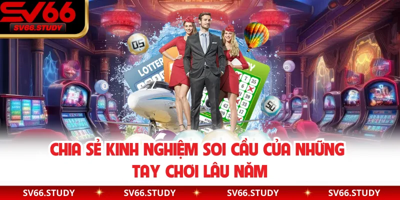 Chia sẻ kinh nghiệm soi cầu của những tay chơi lâu năm