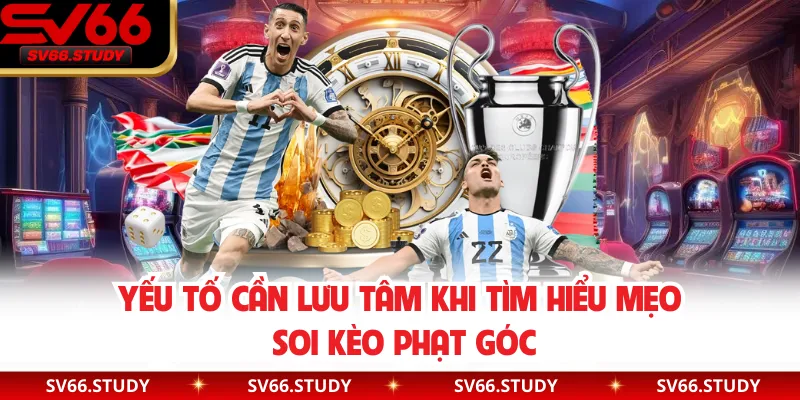 Yếu tố cần lưu tâm khi tìm hiểu mẹo soi kèo phạt góc